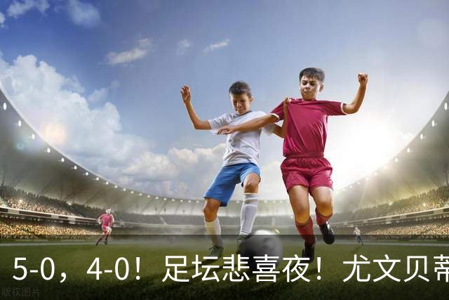 5-0，4-0！足坛悲喜夜！尤文贝蒂斯告捷 曼城水晶宫赢球 多纪录刷新